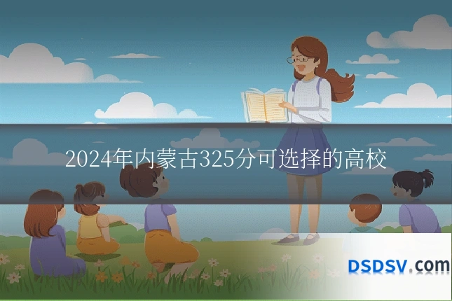 2024年内蒙古325分可选择的高校