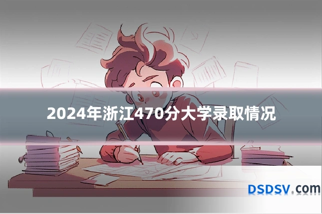 2024年浙江470分大学录取情况