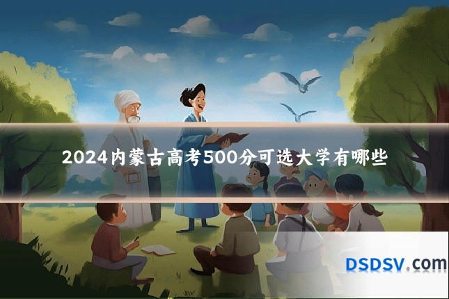 2024内蒙古高考500分可选大学有哪些