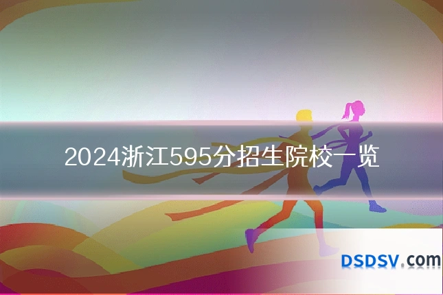 2024浙江595分招生院校一览