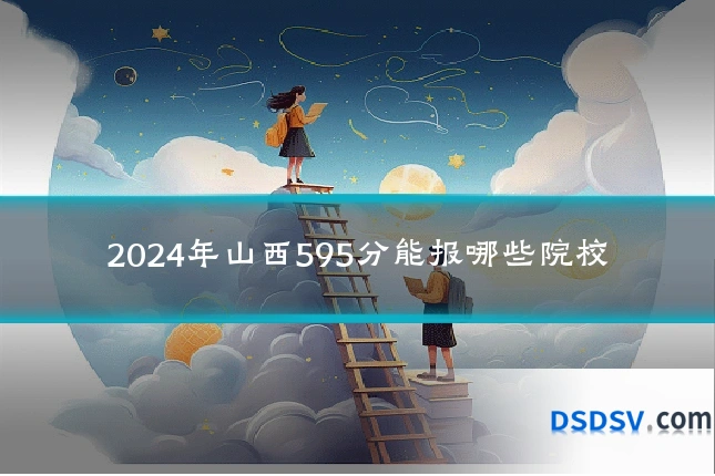 2024年山西595分能报哪些院校
