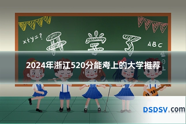 2024年浙江520分能考上的大学推荐