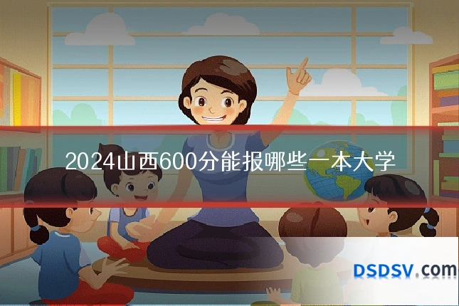 2024山西600分能报哪些一本大学