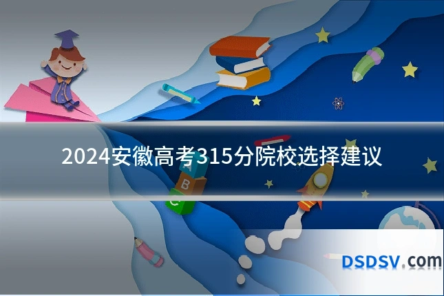 2024安徽高考315分院校选择建议