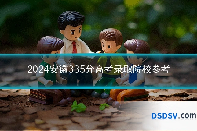 2024安徽335分高考录取院校参考