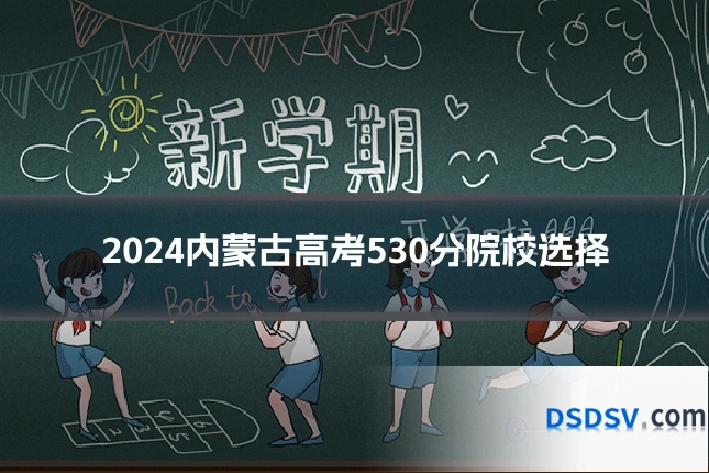2024内蒙古高考530分院校选择