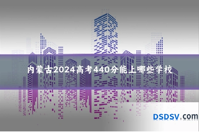 内蒙古2024高考440分能上哪些学校
