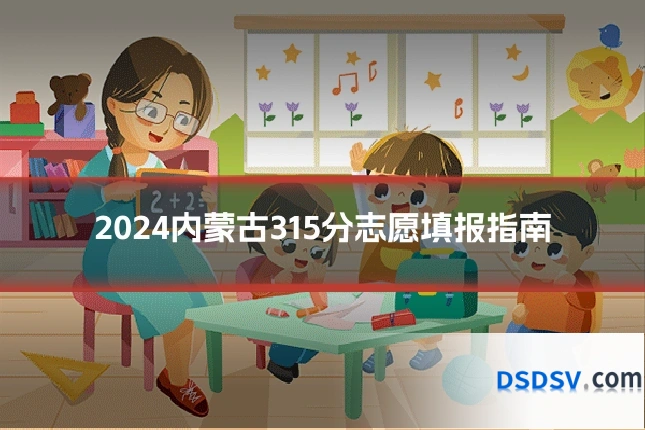 2024内蒙古315分志愿填报指南