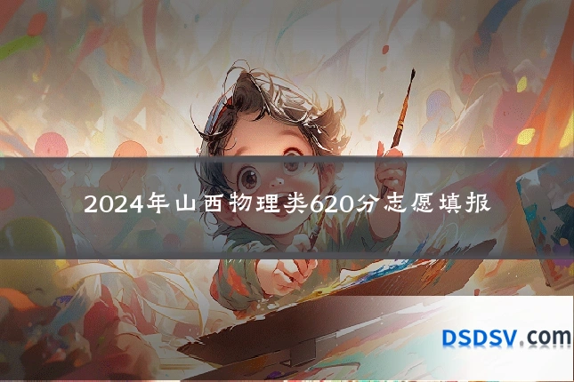 2024年山西物理类620分志愿填报