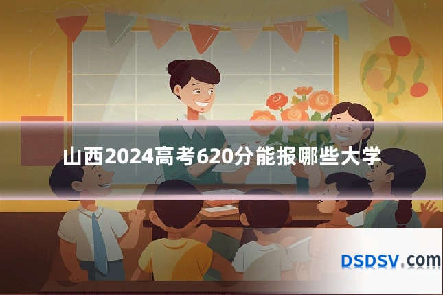 山西2024高考620分能报哪些大学