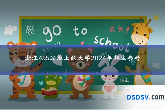 浙江455分能上的大学2024年招生参考