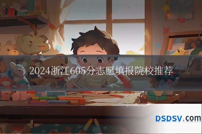 2024浙江605分志愿填报院校推荐