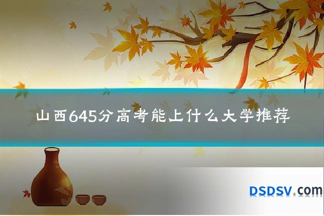 山西645分高考能上什么大学推荐