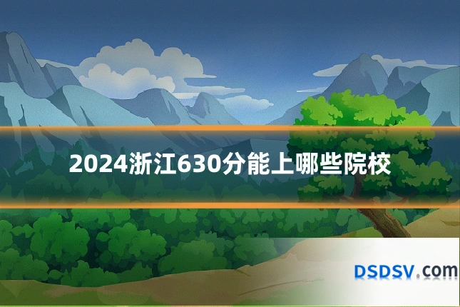 2024浙江630分能上哪些院校