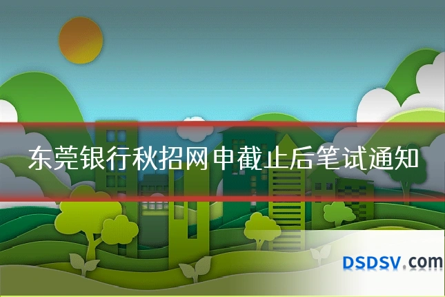 东莞银行秋招网申截止后笔试通知
