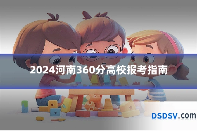 2024河南360分高校报考指南