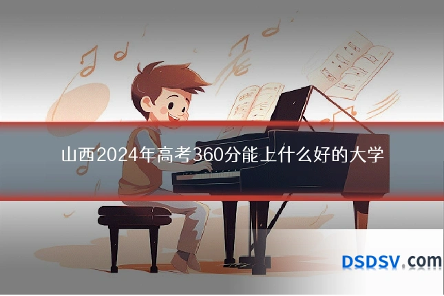 山西2024年高考360分能上什么好的大学