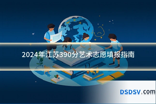 2024年江苏390分艺术志愿填报指南