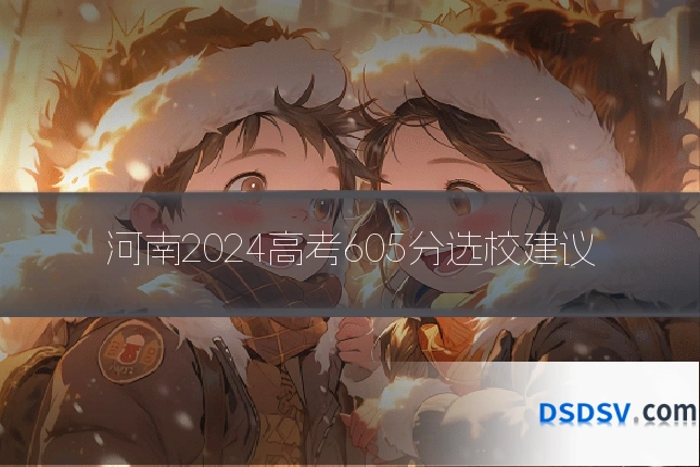 河南2024高考605分选校建议