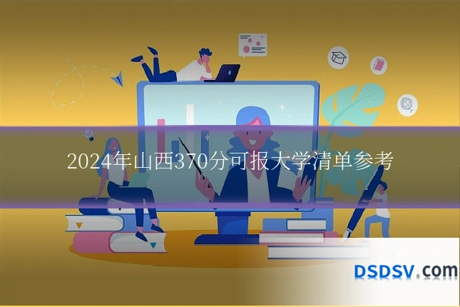 2024年山西370分可报大学清单参考