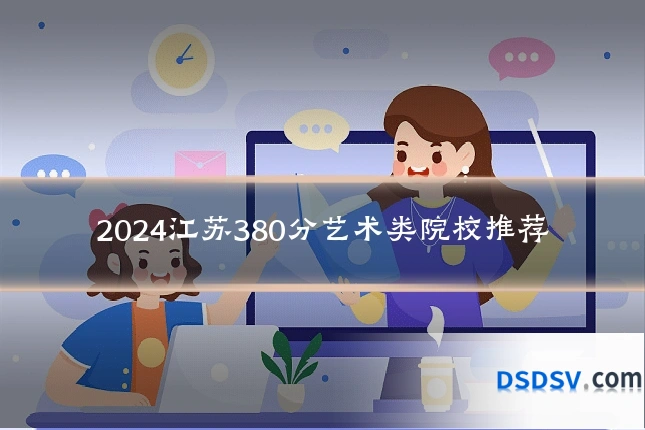 2024江苏380分艺术类院校推荐