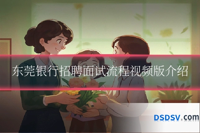 东莞银行招聘面试流程视频版介绍