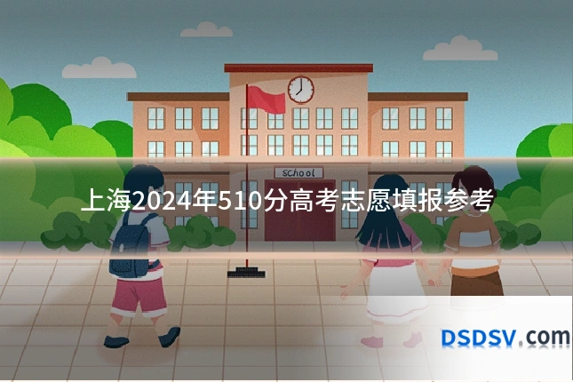 上海2024年510分高考志愿填报参考
