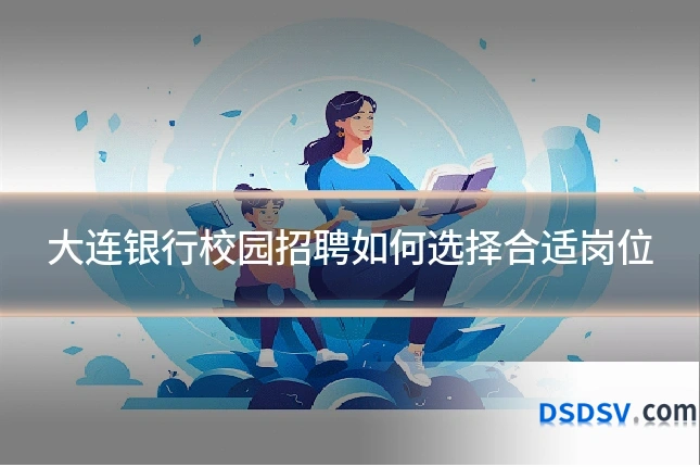 大连银行校园招聘如何选择合适岗位
