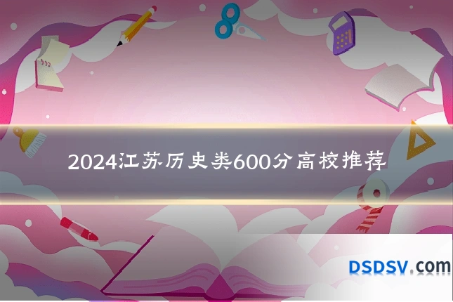2024江苏历史类600分高校推荐