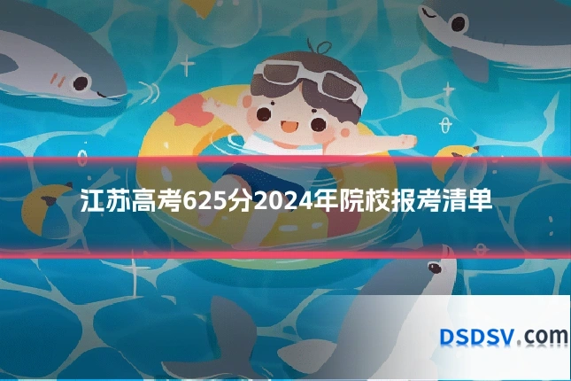 江苏高考625分2024年院校报考清单