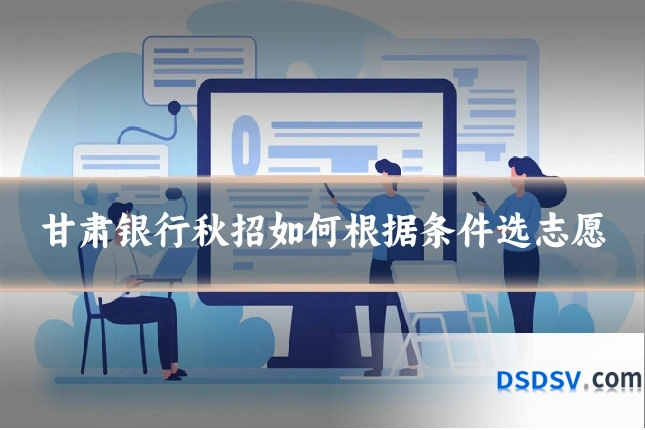 甘肃银行秋招如何根据条件选志愿