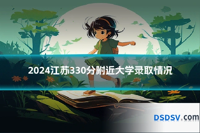 2024江苏330分附近大学录取情况