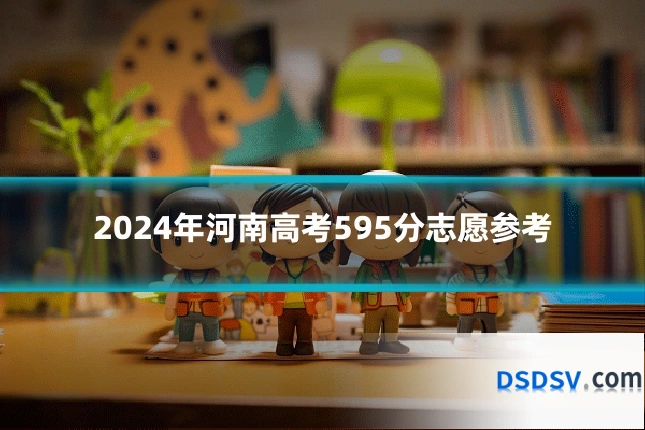 2024年河南高考595分志愿参考