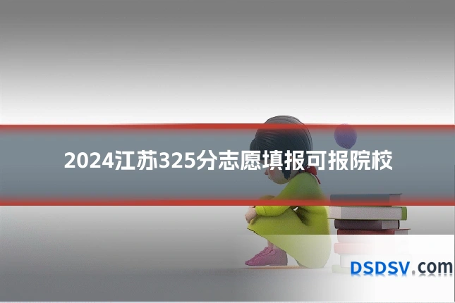 2024江苏325分志愿填报可报院校