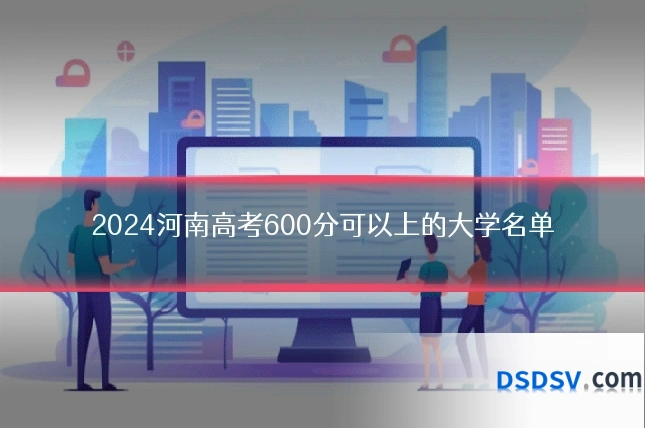 2024河南高考600分可以上的大学名单