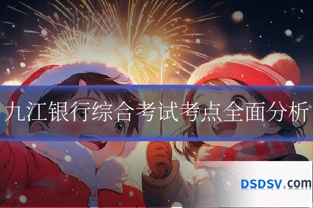 九江银行综合考试考点全面分析