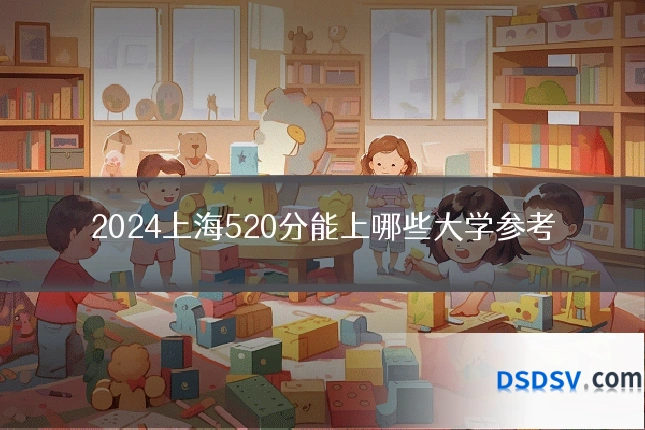 2024上海520分能上哪些大学参考