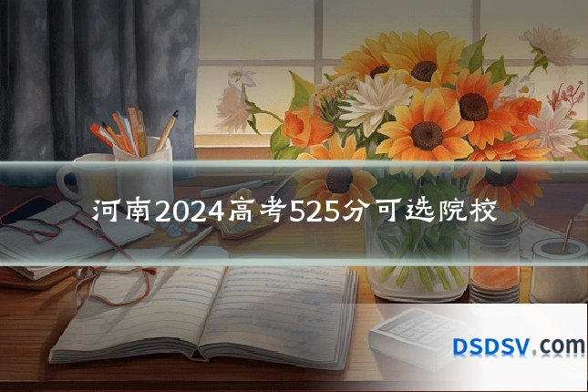 河南2024高考525分可选院校