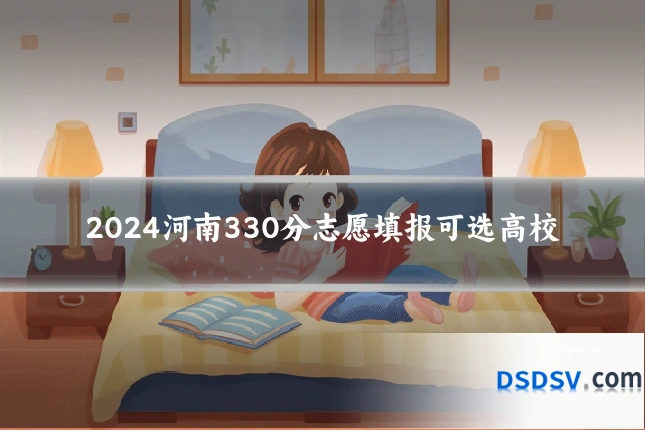 2024河南330分志愿填报可选高校