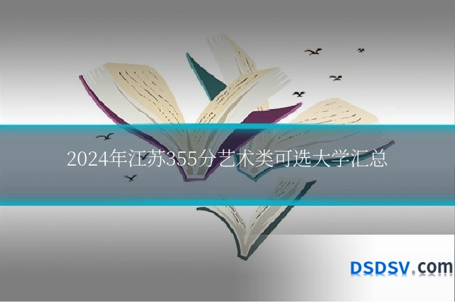 2024年江苏355分艺术类可选大学汇总