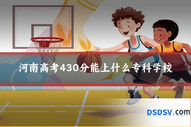河南高考430分能上什么专科学校