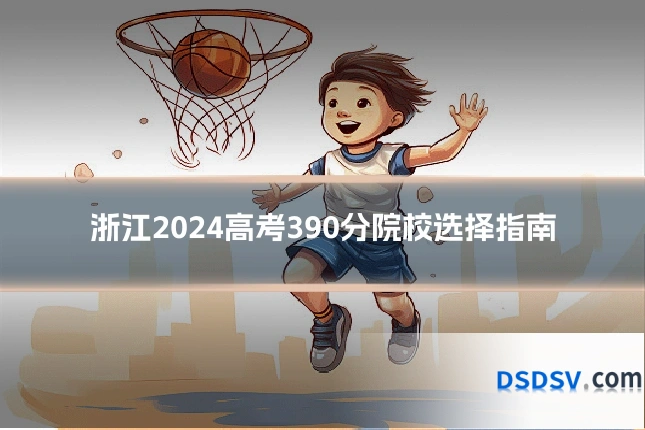 浙江2024高考390分院校选择指南