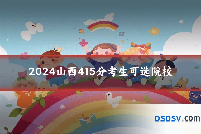 2024山西415分考生可选院校