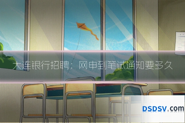 大连银行招聘:网申到笔试通知要多久