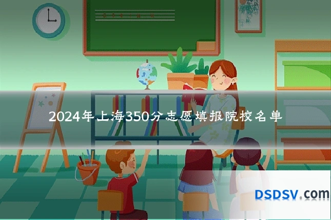 2024年上海350分志愿填报院校名单