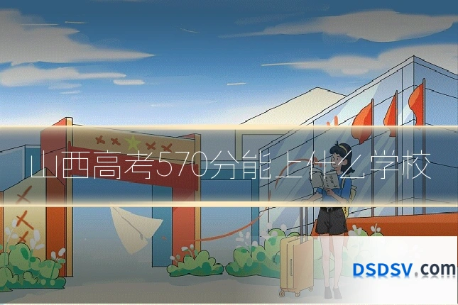 山西高考570分能上什么学校