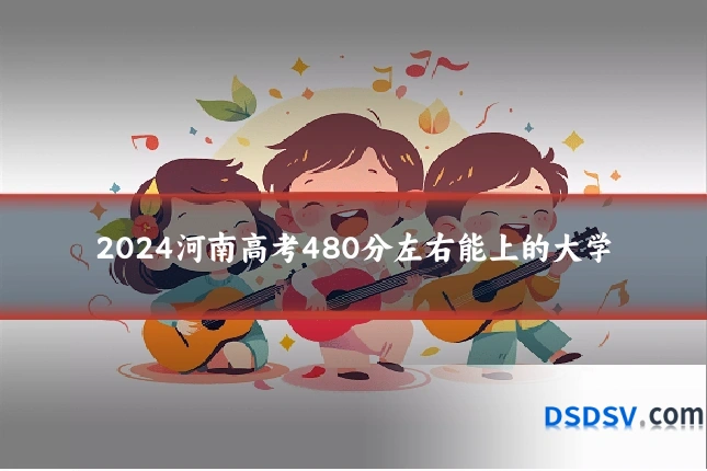 2024河南高考480分左右能上的大学