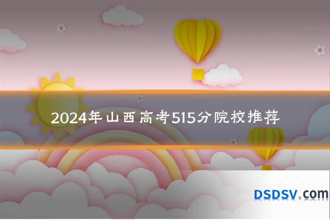 2024年山西高考515分院校推荐