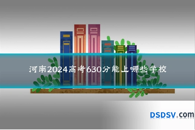 河南2024高考630分能上哪些学校