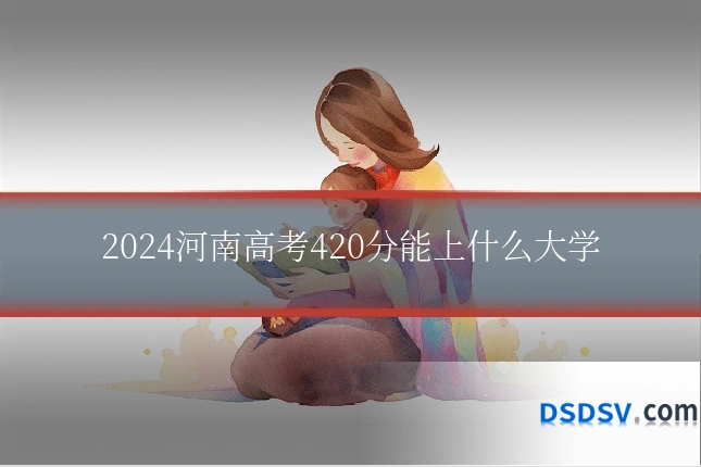 2024河南高考420分能上什么大学